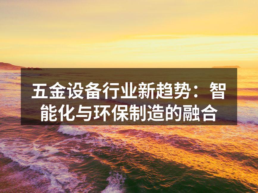 五金设备行业新趋势：智能化与环保制造的融